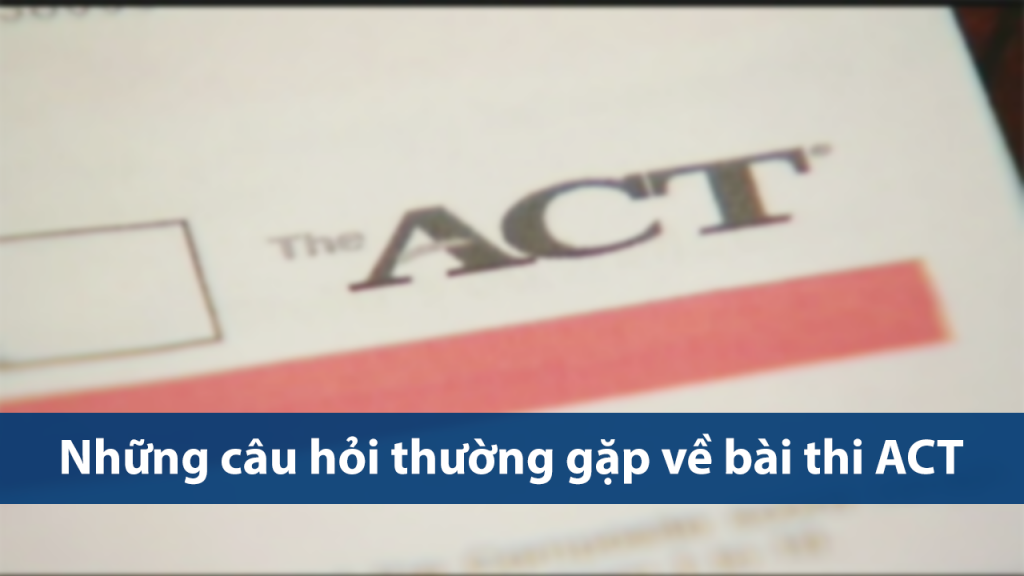 Những câu hỏi thường gặp về bài thi ACT