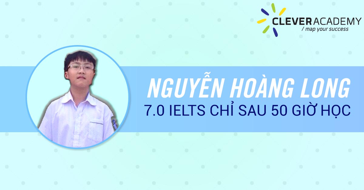 Nguyễn Hoàng Long – chinh phục 7.0 IELTS chỉ sau 50 giờ học