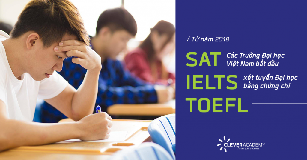 Từ năm 2018: Các Trường Đại học Việt Nam xét tuyển Đại học bằng chứng chỉ SAT, IELTS, TOEFL