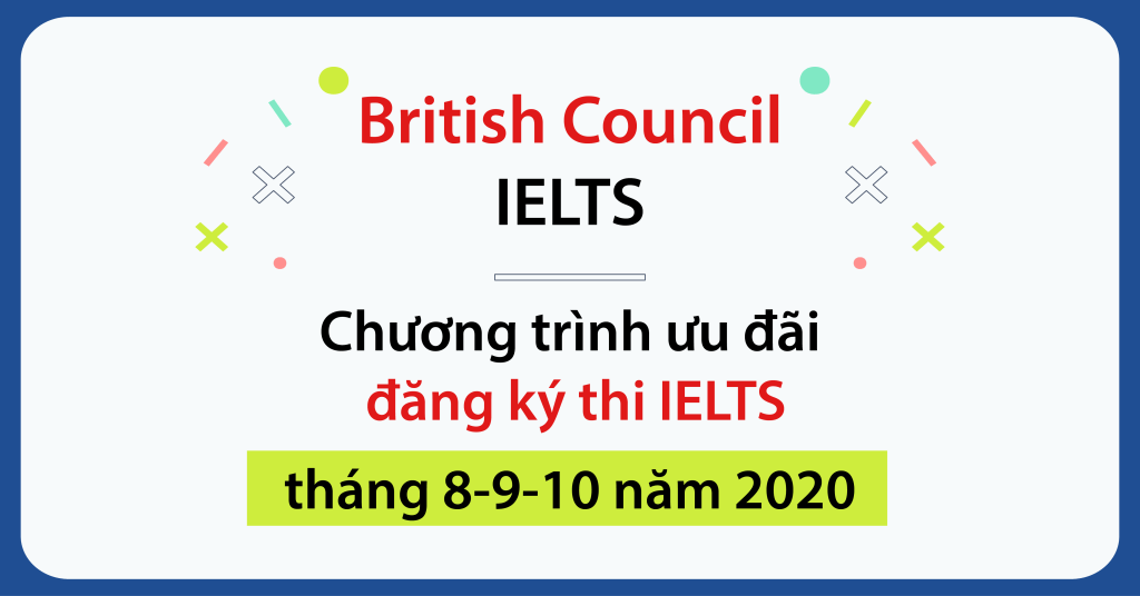 British Council IELTS - Chương trình ưu đãi đăng ký thi IELTS tháng 8-9-10 năm 2020