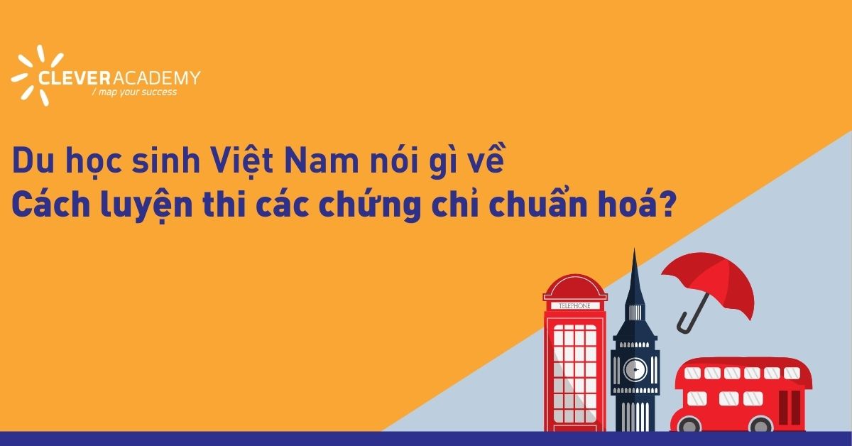 Du học sinh Việt Nam nói gì về cách luyện thi các chứng chỉ chuẩn hoá?