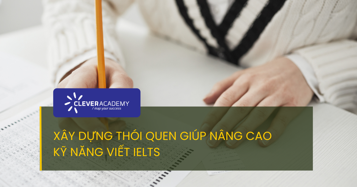 Xây dựng thói quen giúp nâng cao kỹ năng Viết trong bài thi IELTS