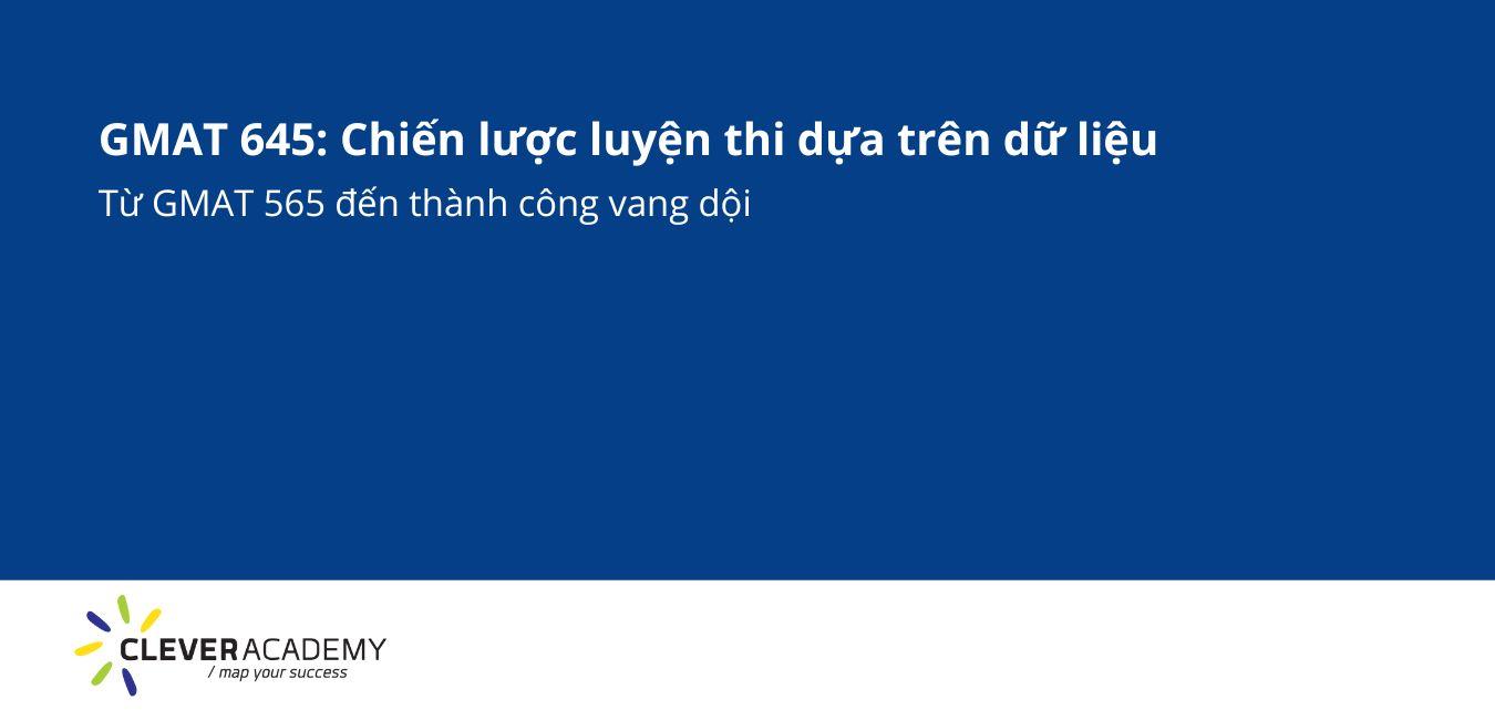 GMAT 645: Chiến lược luyện thi dựa trên dữ liệu – Từ 565 đến thành công vang dội