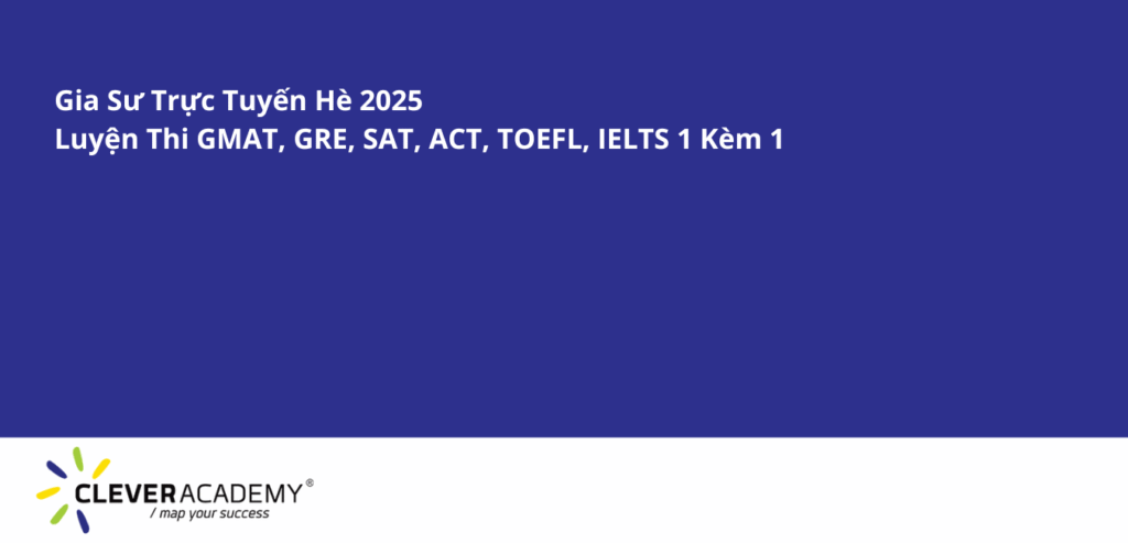 Gia Sư Trực Tuyến Hè 2025: Luyện Thi GMAT, GRE, SAT, ACT, TOEFL, IELTS 1 Kèm 1 Cùng Clever Academy