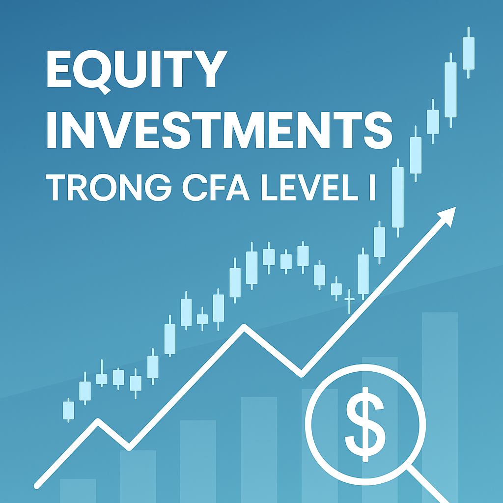 Equity Investments trong CFA Level I – Phân tích cổ phiếu và thị trường chứng khoán toàn cầu