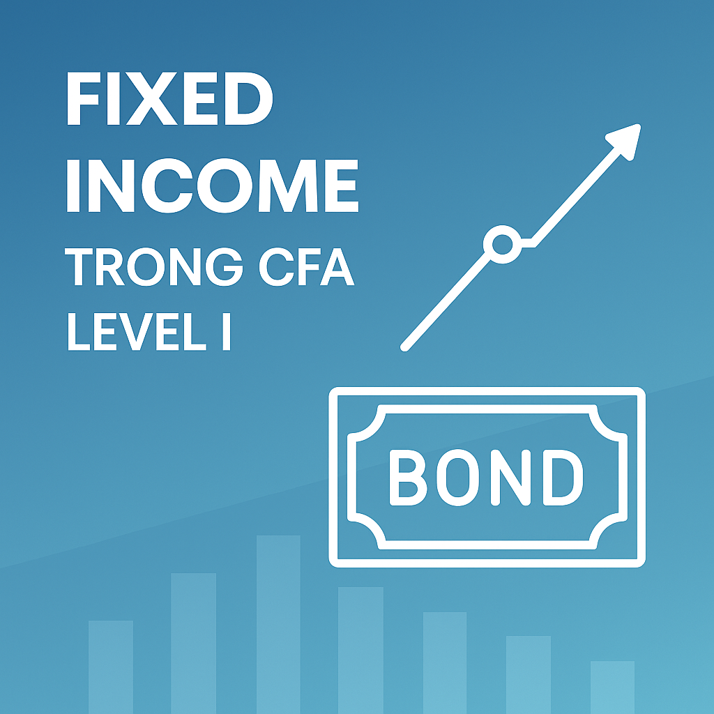 Fixed Income trong CFA Level I – Kiến thức về trái phiếu và định giá công cụ nợ